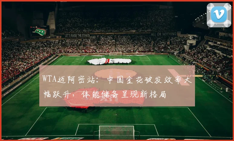 WTA迈阿密站:中国金花破发效率大幅跃升,体能储备呈现新格局