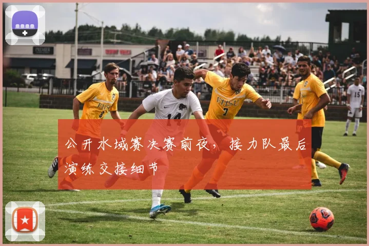 公开水域赛决赛前夜，接力队最后演练交接细节 - 2026世界杯