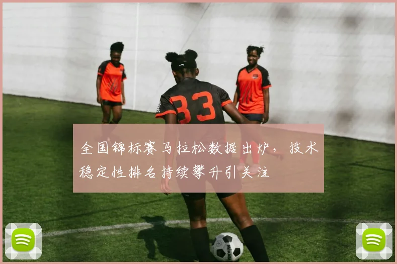 全国锦标赛马拉松数据出炉，技术稳定性排名持续攀升引关注 - 2026世界杯