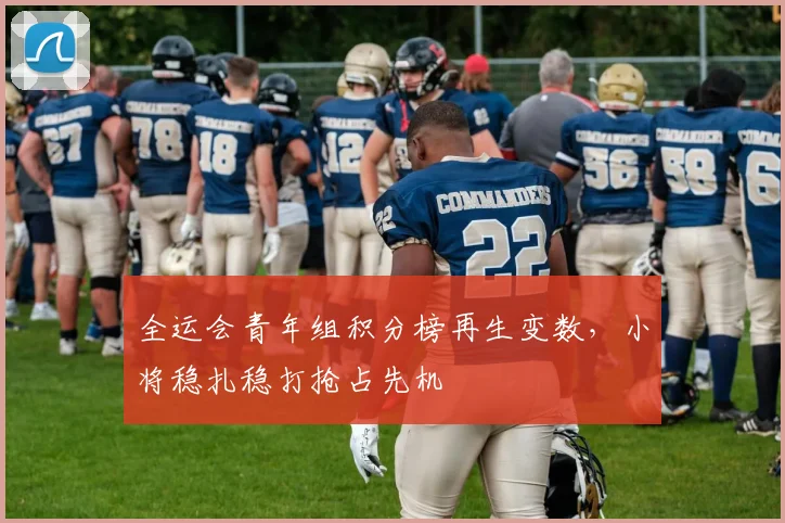 全运会青年组积分榜再生变数，小将稳扎稳打抢占先机 - 2026世界杯