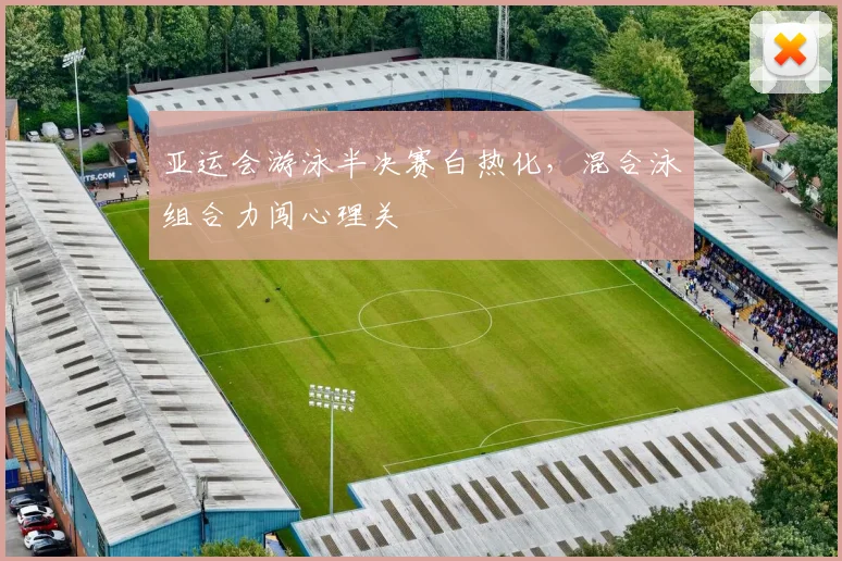 亚运会游泳半决赛白热化，混合泳组合力闯心理关 - 2026世界杯