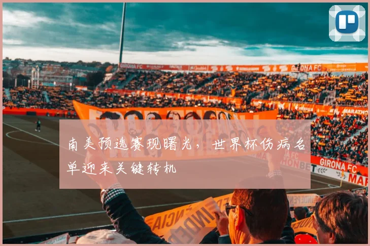 南美预选赛现曙光,世界杯伤病名单迎来关键转机