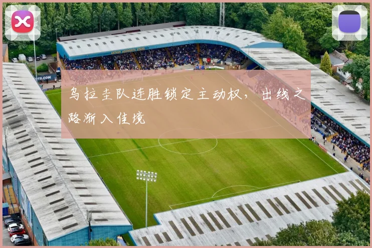 乌拉圭队连胜锁定主动权,出线之路渐入佳境