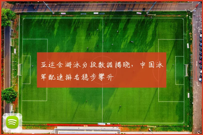 亚运会游泳分段数据揭晓，中国泳军配速排名稳步攀升 - 2026世界杯