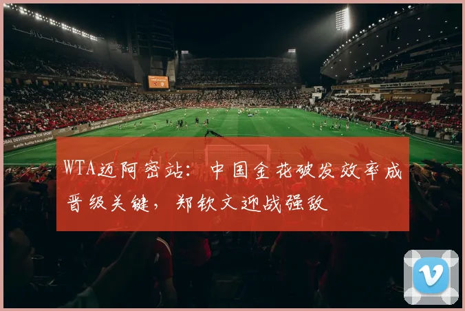 WTA迈阿密站：中国金花破发效率成晋级关键，郑钦文迎战强敌