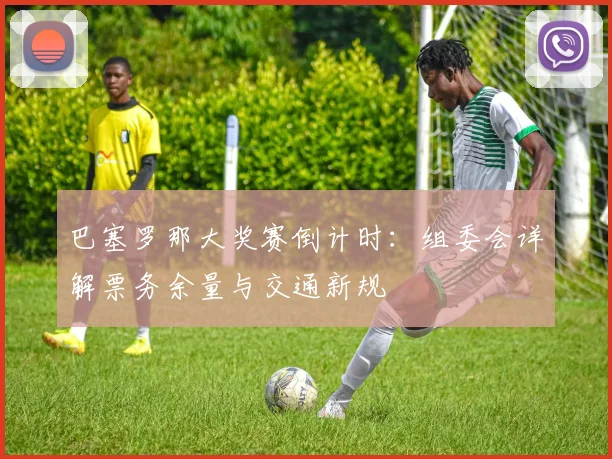 巴塞罗那大奖赛倒计时:组委会详解票务余量与交通新规