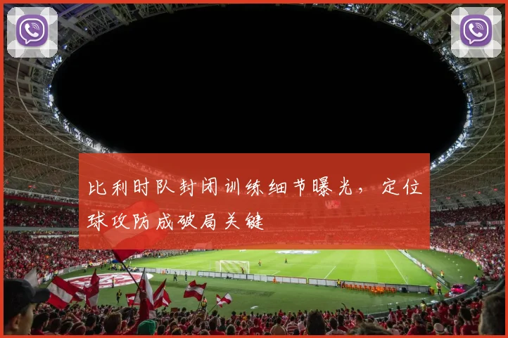 比利时队封闭训练细节曝光,定位球攻防成破局关键