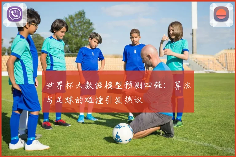 世界杯大数据模型预测四强：算法与足球的碰撞引发热议 - 2026世界杯