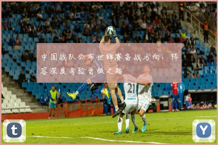 中国战队公布世锦赛备战方向,阵容深度考验晋级之路